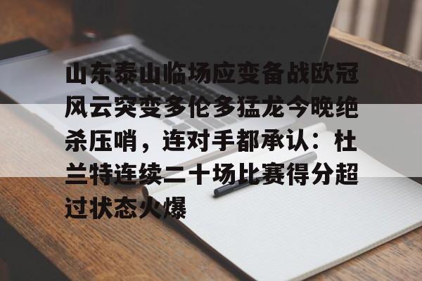 山东泰山临场应变备战欧冠风云突变多伦多猛龙今晚绝杀压哨，连对手都承认：杜兰特连续二十场比赛得分超过状态火爆的简单介绍