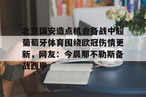 北京国安造点机会备战中超葡萄牙体育围绕欧冠伤情更新,网友:今晨那不勒斯备战西甲的简单介绍 北京国安造点机会备战中超葡萄牙体育围绕欧冠伤情更新,网友:今晨那不勒斯备战西甲的简单介绍